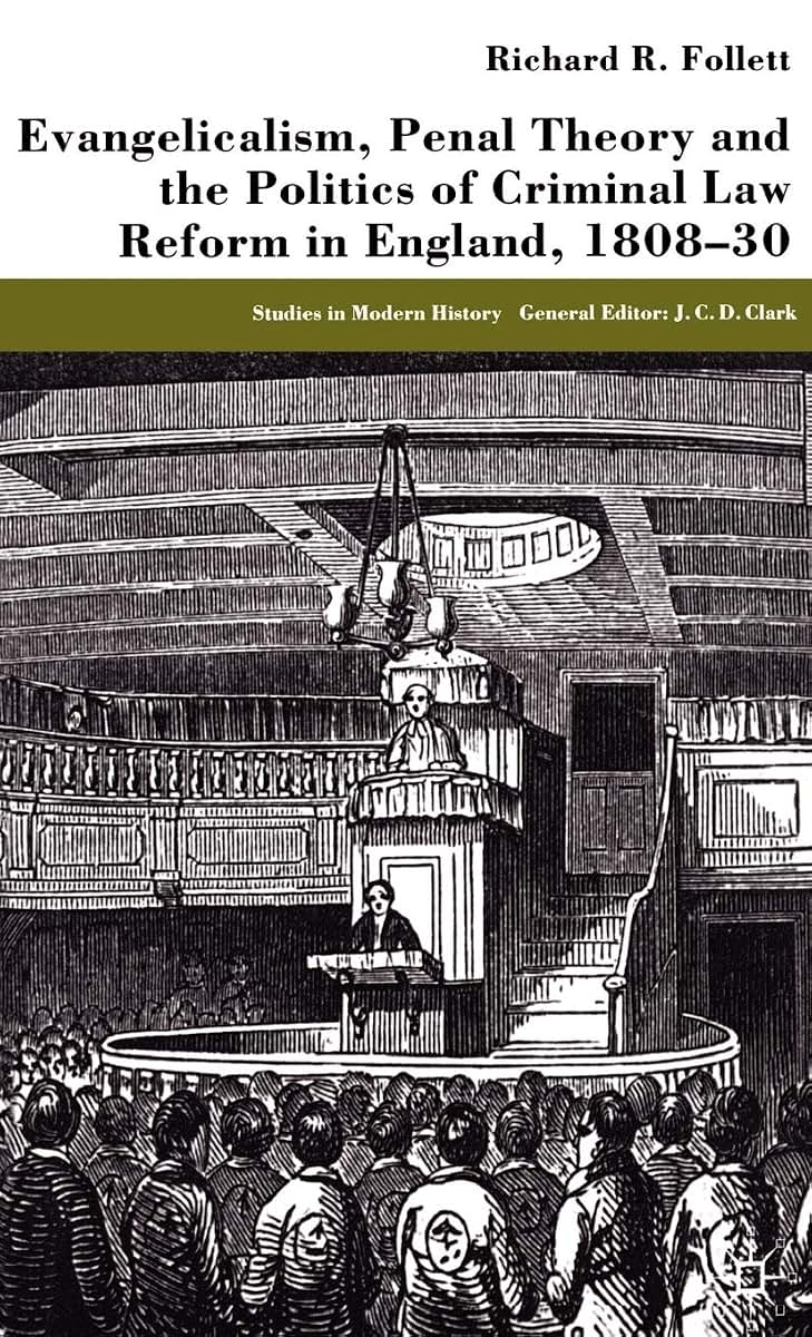 Evangelicalism, Penal Theory and the Politics of Criminal Law: Reform in England, 1808-30 (Studies in Modern History)