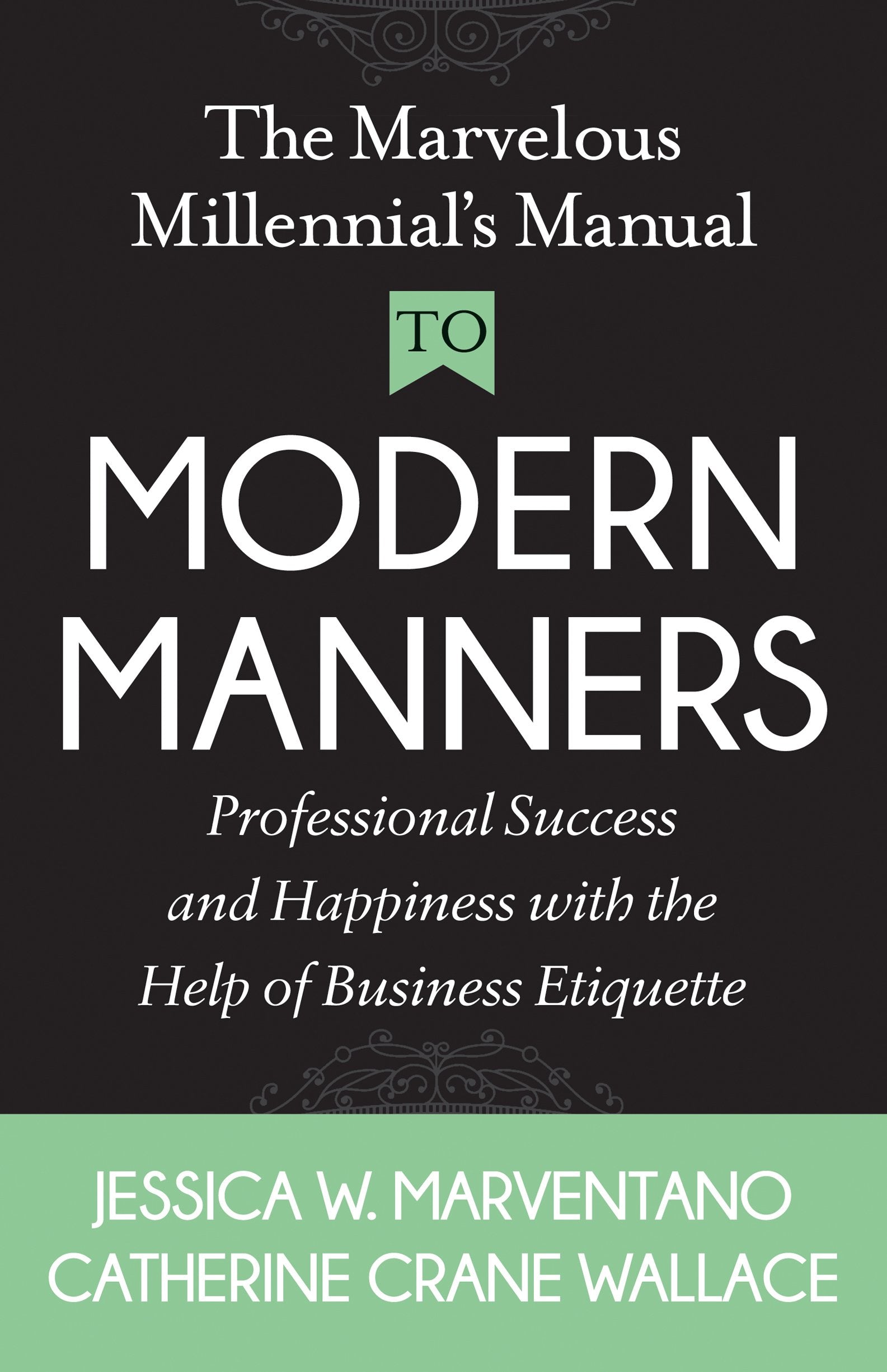 The Marvelous Millennial's Manual To Modern Manners: Professional Success and Happiness with the Help of Business Etiquette