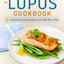 The Lupus Cookbook: 125+ Anti-Inflammatory Recipes to Live Well With Lupus