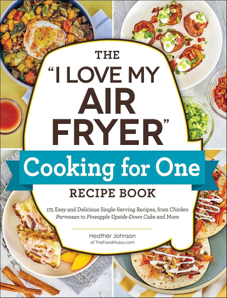 The "I Love My Air Fryer" Cooking for One Recipe Book: 175 Easy and Delicious Single-Serving Recipes, from Chicken Parmesan to Pineapple Upside-Down Cake and More ("I Love My" Cookbook Series)