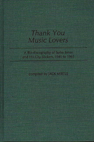 Thank You Music Lovers: A Bio-Discography of Spike Jones and His City Slickers, 1941-1965 (Discographies: Association for Recorded Sound Collections Discographic Reference)