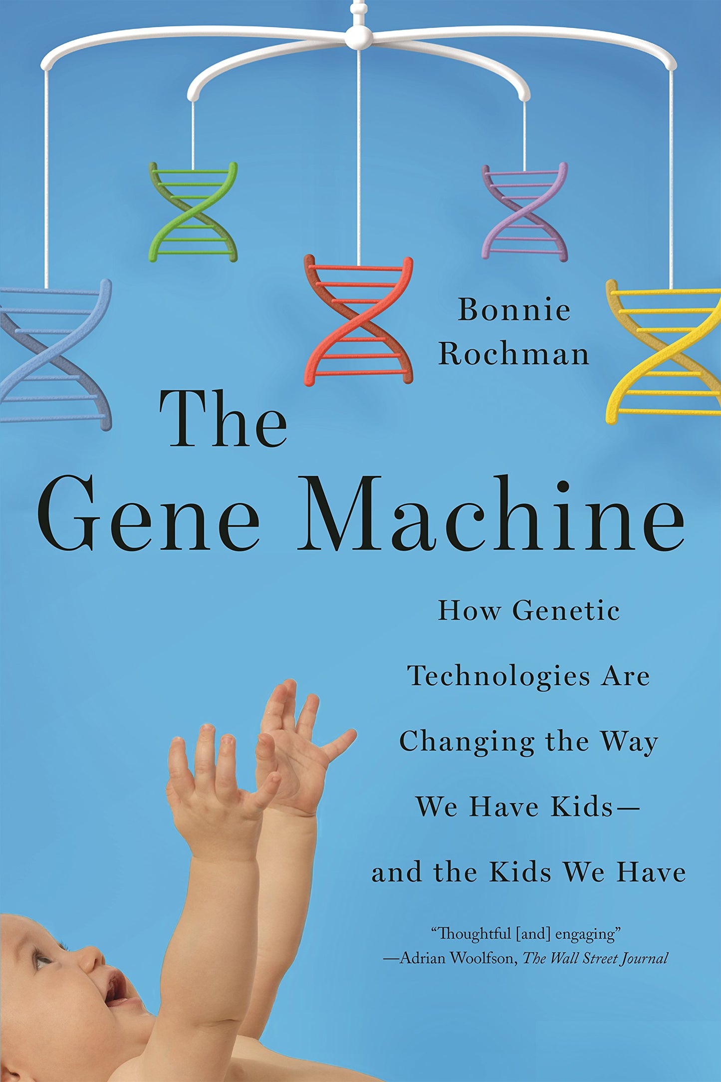 The Gene Machine: How Genetic Technologies Are Changing the Way We Have Kids--and the Kids We Have