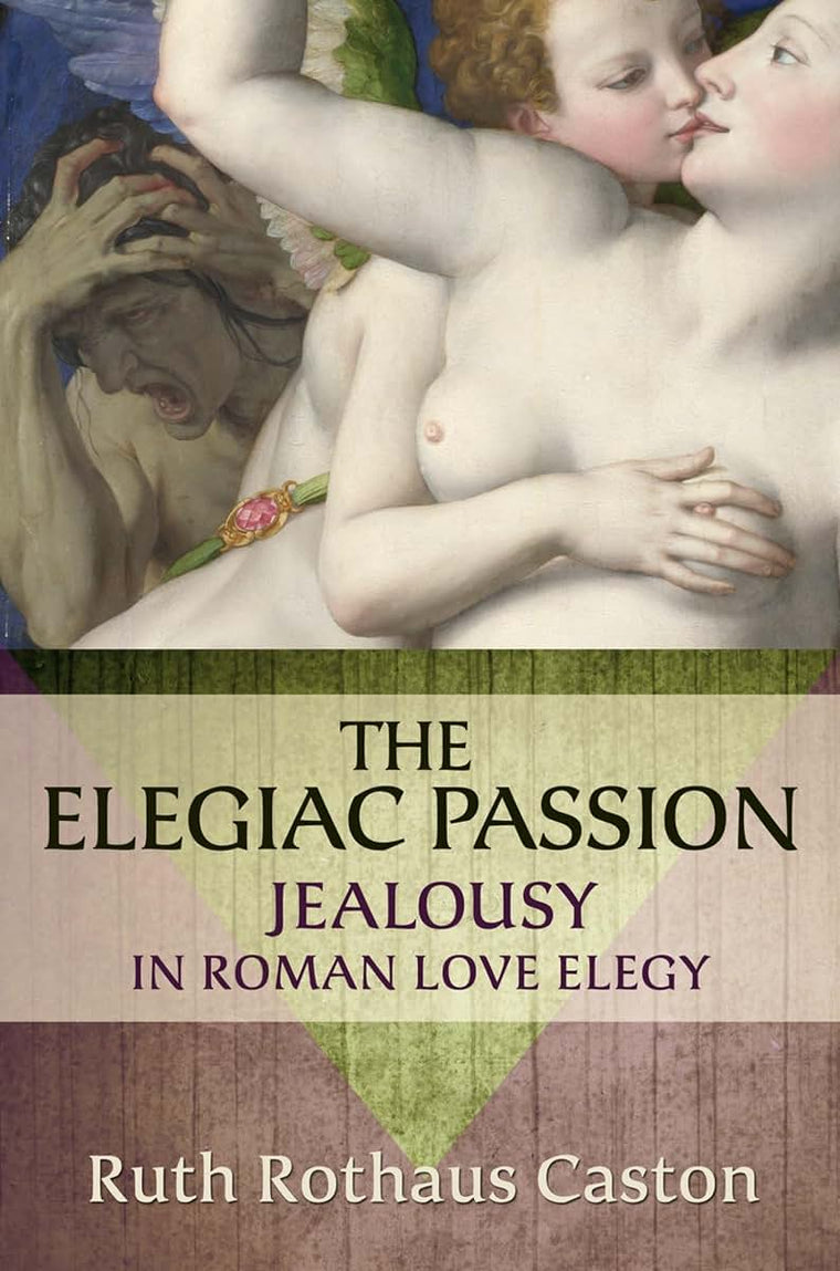 The Elegiac Passion: Jealousy in Roman Love Elegy (Emotions of the Past)
