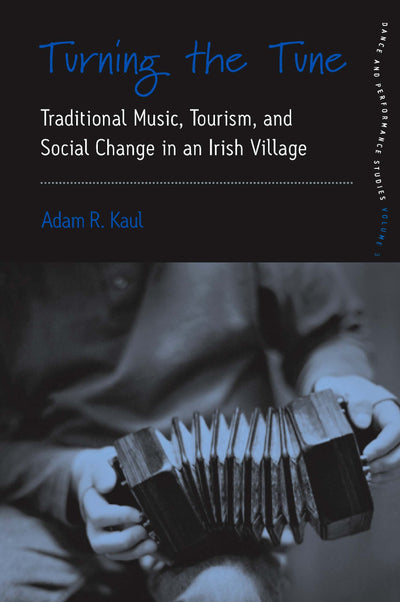 Turning the Tune: Traditional Music, Tourism, and Social Change in an Irish Village (Dance and Performance Studies, 3)