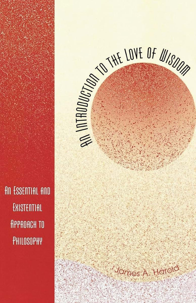 An Introduction to the Love of Wisdom: An Essential and Existential Approach to Philosophy