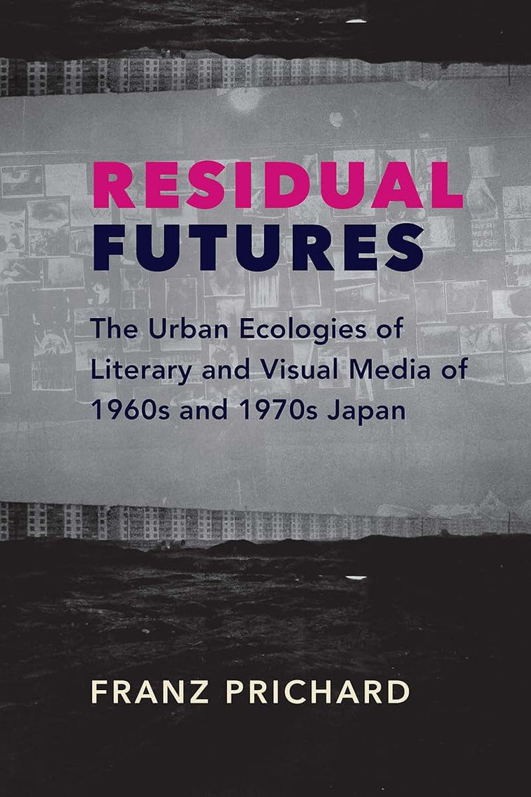 Residual Futures: The Urban Ecologies of Literary and Visual Media of 1960s and 1970s Japan (Studies of the Weatherhead East Asian Institute, Columbia University)