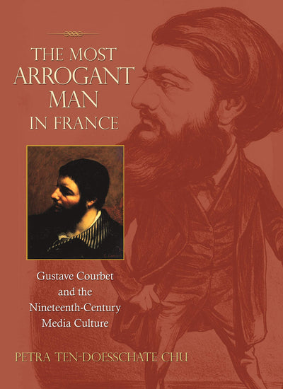 The Most Arrogant Man in France: Gustave Courbet and the Nineteenth-Century Media Culture