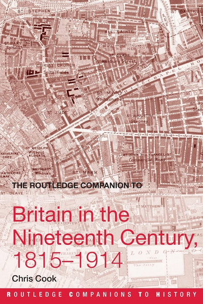 The Routledge Companion to Britain in the Nineteenth Century, 1815-1914 (Routledge Companions to History)