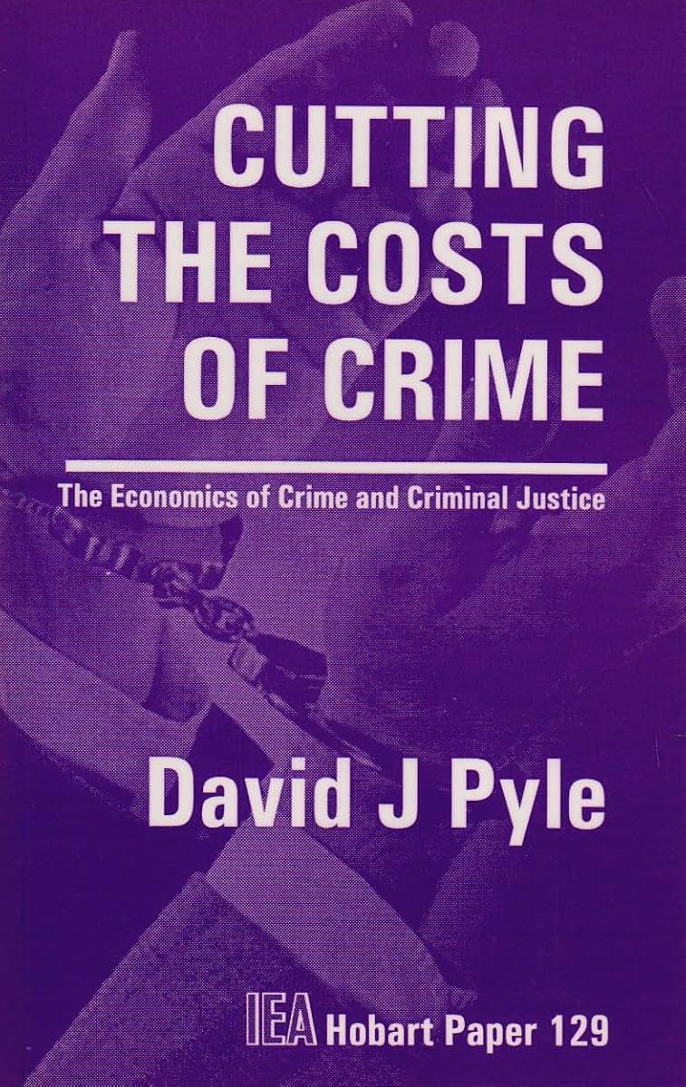 Cutting the Costs of Crime: The Economics of Crime and Criminal Justice (Hobart Papers)