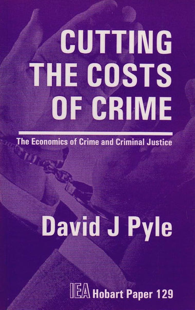 Cutting the Costs of Crime: The Economics of Crime and Criminal Justice (Hobart Papers)