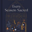 Every Season Sacred: Reflections, Prayers, and Invitations to Nourish Your Soul and Nurture Your Family throughout the Year