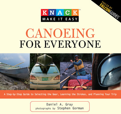 Knack Canoeing for Everyone: A Step-By-Step Guide To Selecting The Gear, Learning The Strokes, And Planning Your Trip (Knack: Make It Easy)