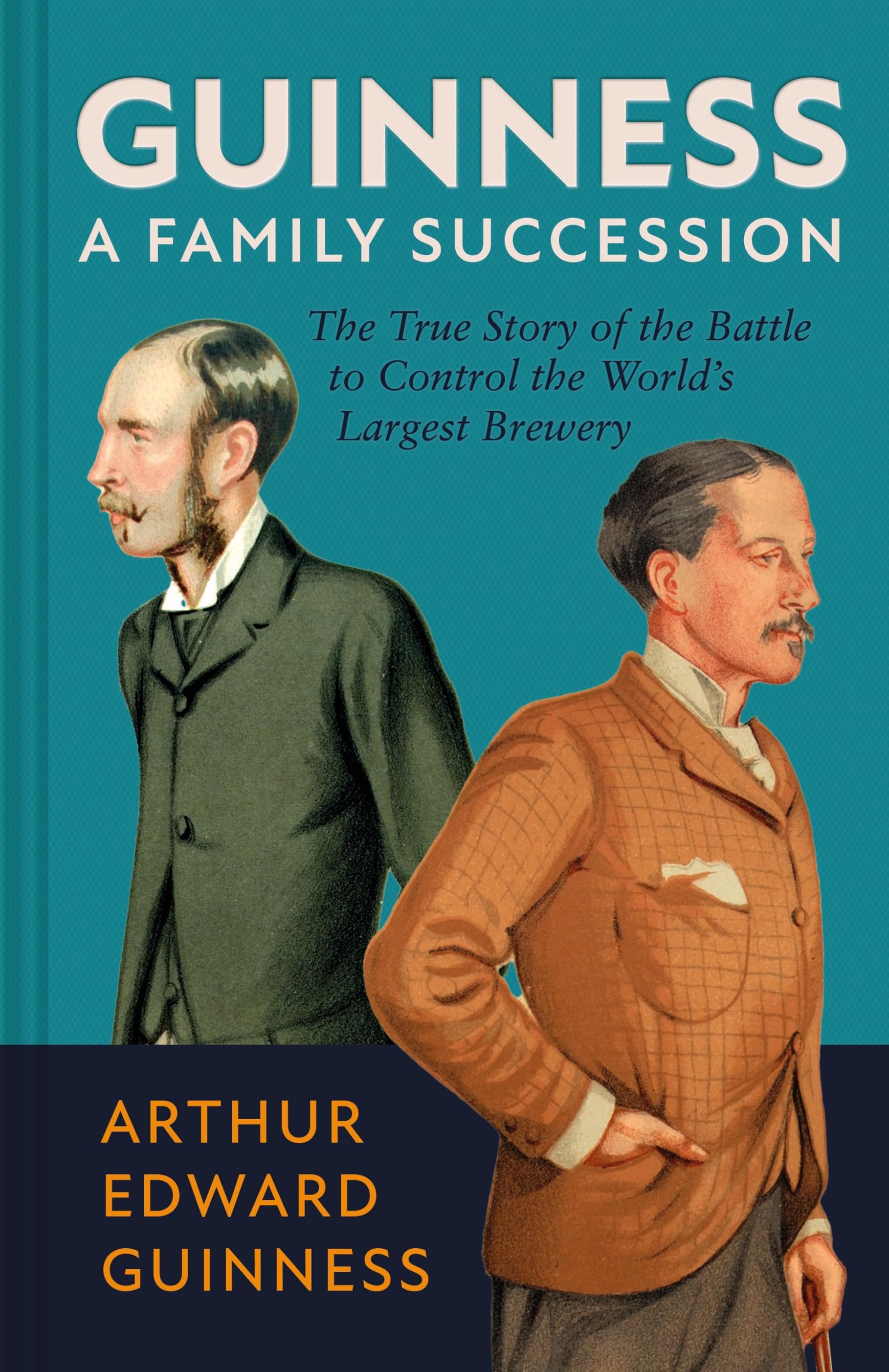 Guinness: A Family Succession: The True Story of the Struggle to Create the World's Largest Brewery
