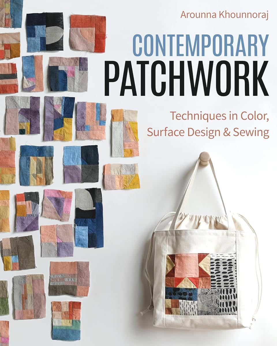 Contemporary Patchwork: Techniques in Colour, Surface Design & Sewing