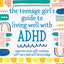 The Teenage Girl's Guide to Living Well with ADHD: Improve your Self-Esteem, Self-Care and Self Knowledge
