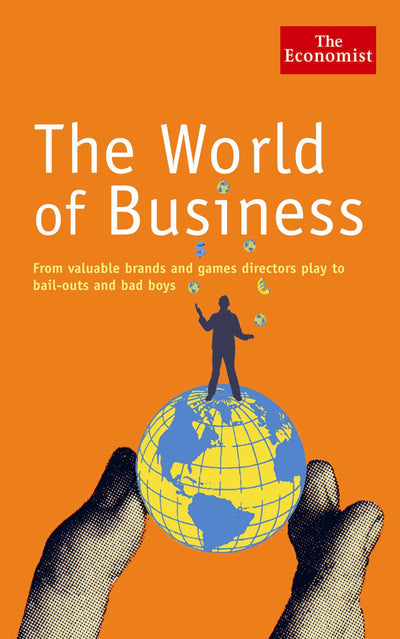 The World of Business: From Valuable Brands and Games Directors Play to Bail-Outs and Bad Boys (The Economist)