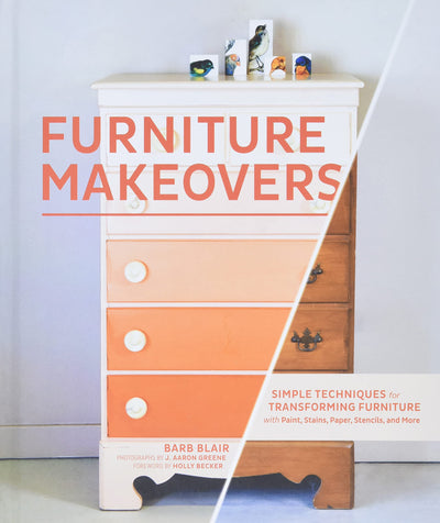 Furniture Makeovers: Simple Techniques for Transforming Furniture with Paint, Stains, Paper, Stencils, and More