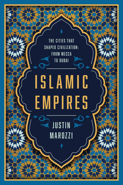 Islamic Empires: The Cities that Shaped Civilization: From Mecca to Dubai