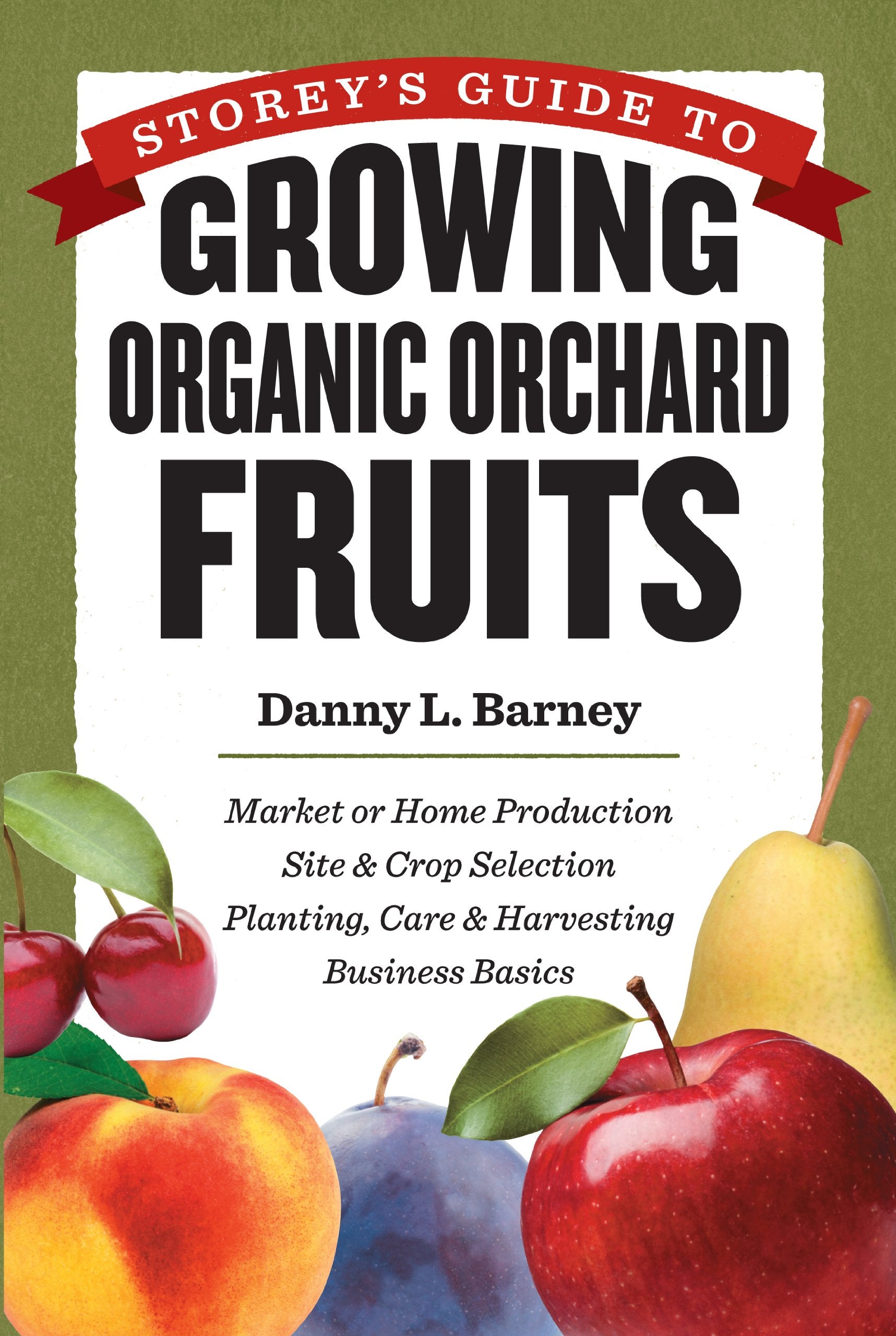 Storey's Guide to Growing Organic Orchard Fruits: Market or Home Production * Site & Crop Selection * Planting, Care & Harvesting * Business Basics