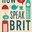 How to Speak Brit: The Quintessential Guide to the King's En