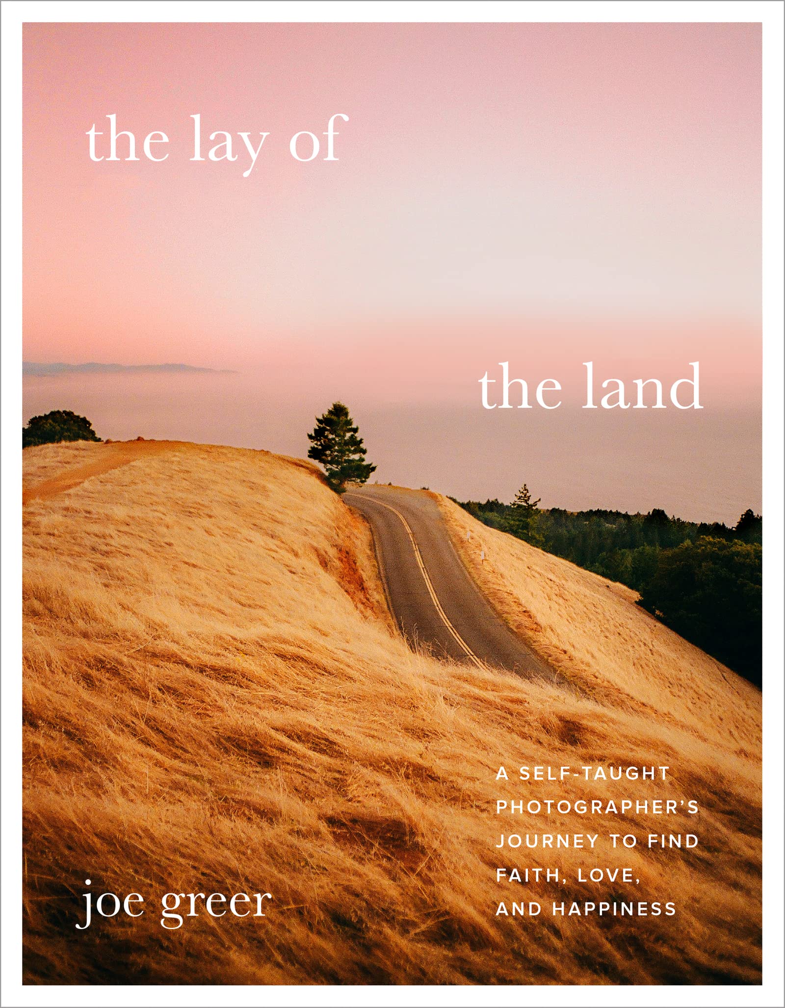 The Lay of the Land: A Self-Taught Photographers Journey to Find Faith, Love, and Happiness