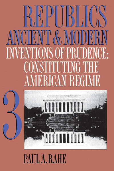 Republics Ancient and Modern, Volume III: Inventions of Prudence: Constituting the American Regime (Republics Ancient and Modern, 3)