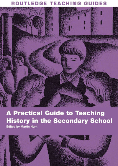 A Practical Guide to Teaching History in the Secondary School (Routledge Teaching Guides)
