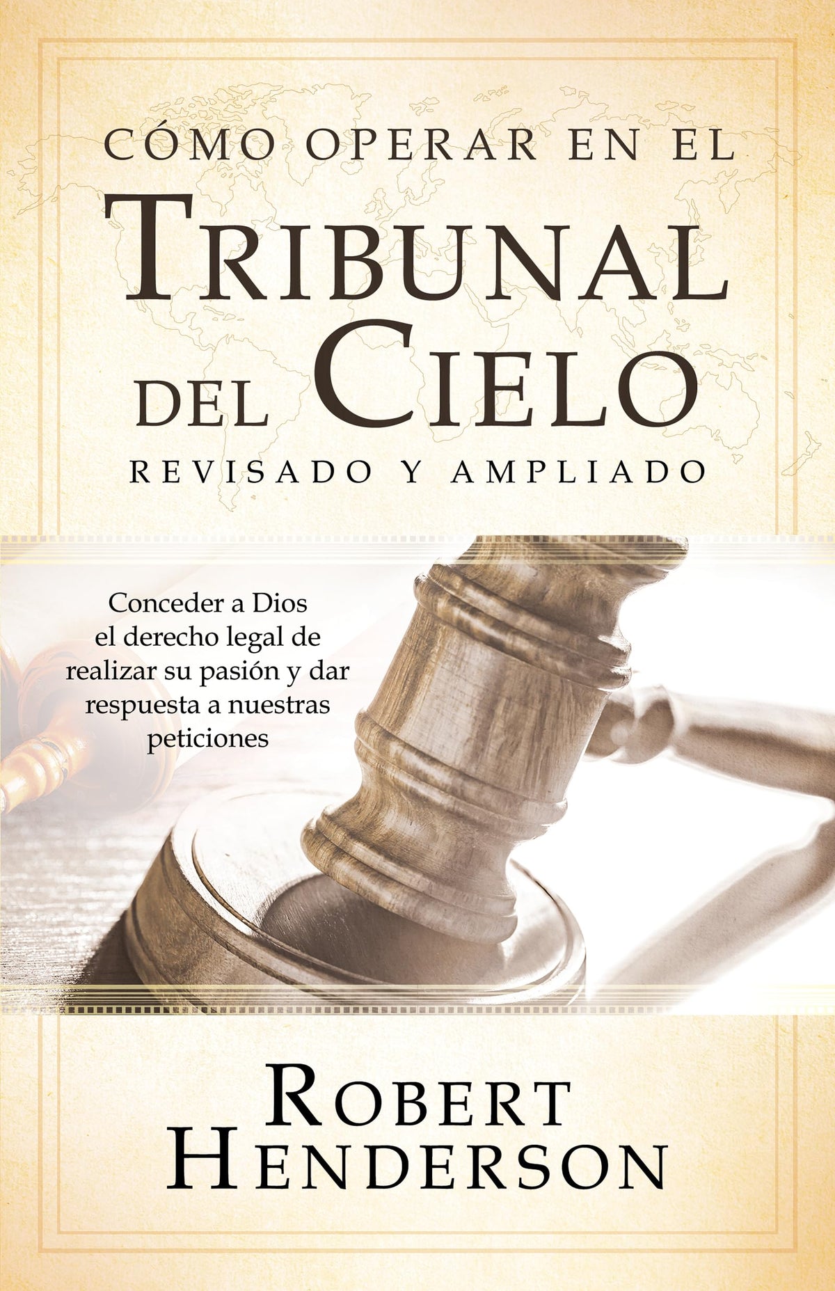 Cmo operar en los Tribunales del Cielo (revisado y ampliado) (Spanish Edition): Conceder a Dios el derecho legal de realizar su pasin y dar respuesta a nuestras peticiones