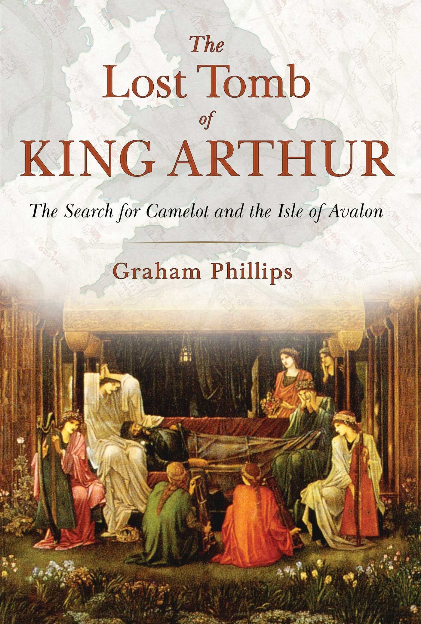The Lost Tomb of King Arthur: The Search for Camelot and the