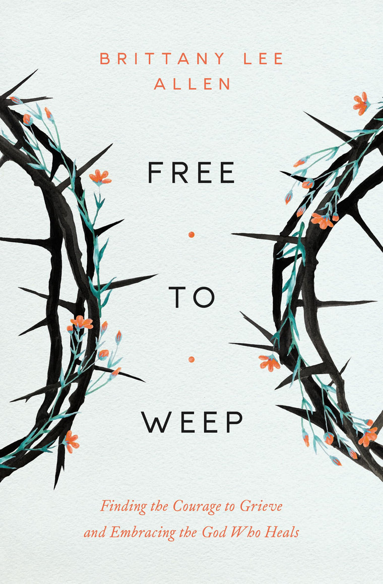 Free to Weep: Finding the Courage to Grieve and Embracing the God Who Heals