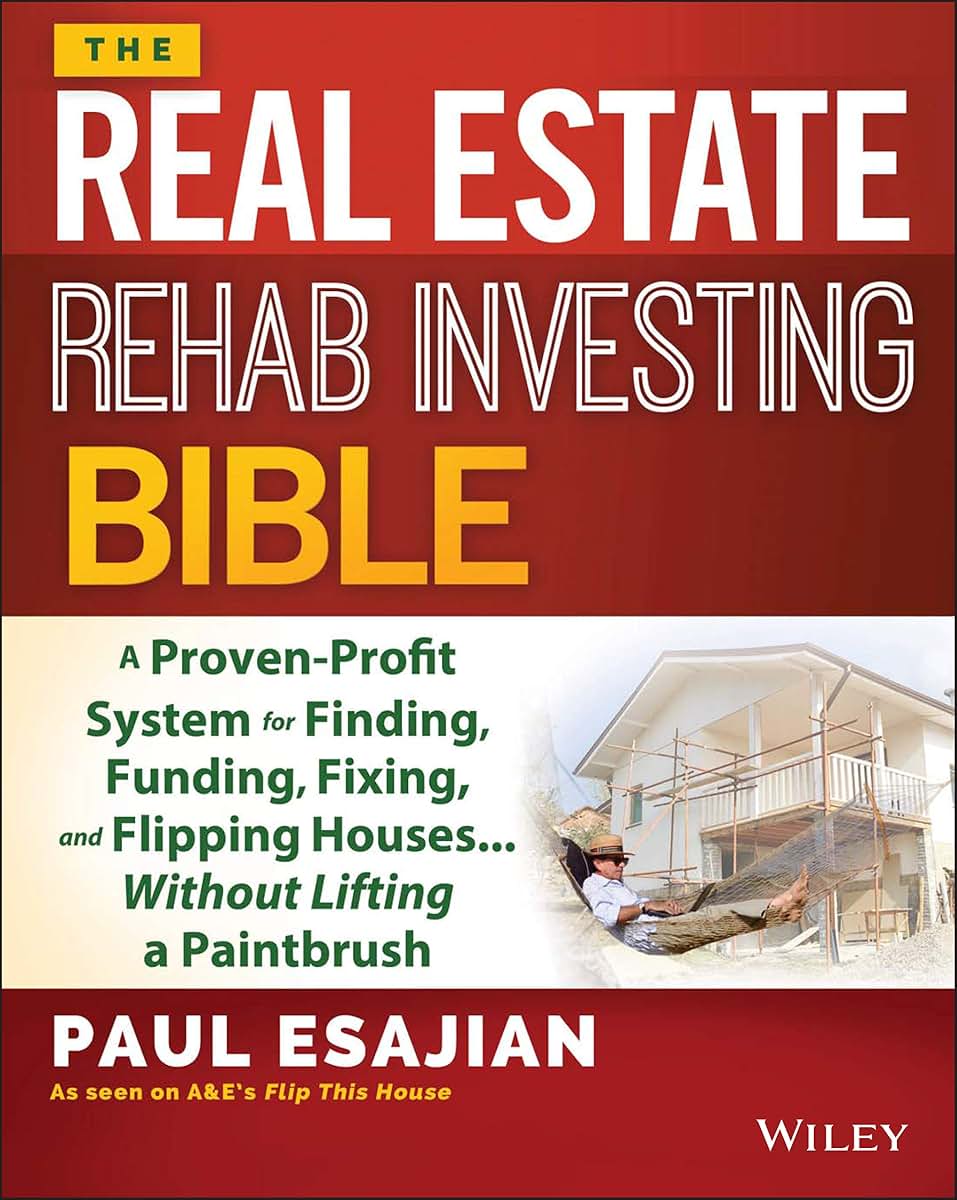 The Real Estate Rehab Investing Bible: A Proven-Profit System for Finding, Funding, Fixing, and Flipping Houses...Without Lifting a Paintbrush