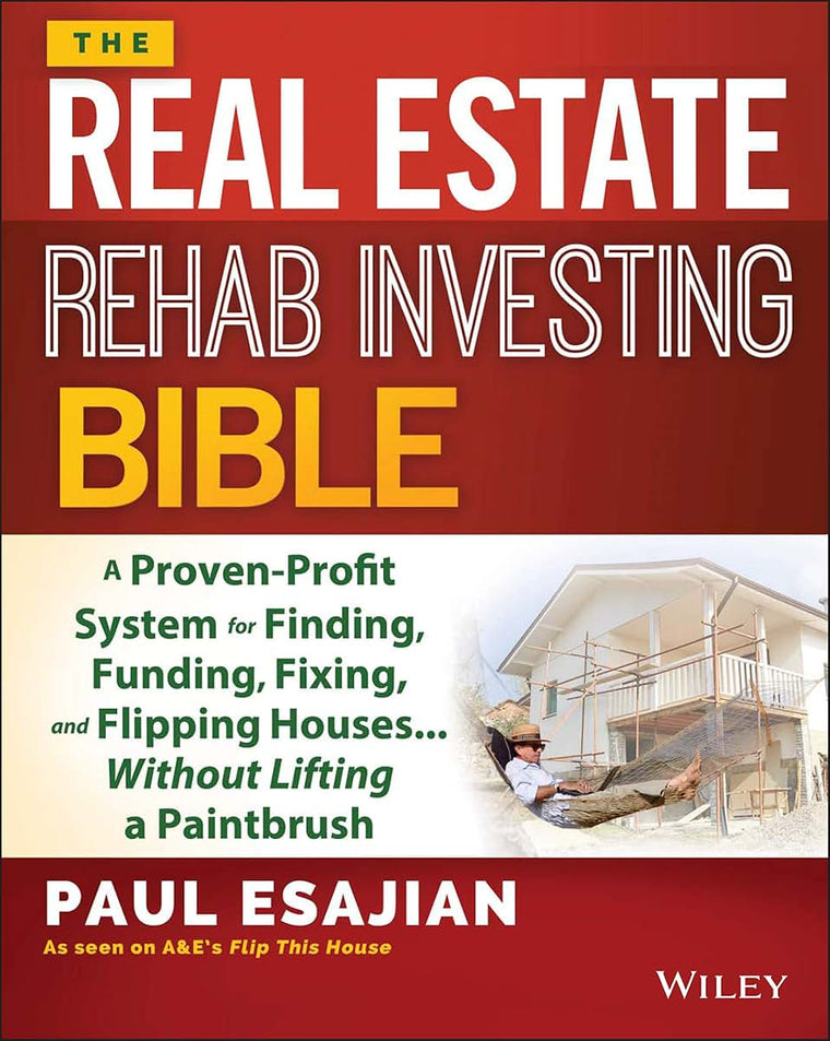 The Real Estate Rehab Investing Bible: A Proven-Profit System for Finding, Funding, Fixing, and Flipping Houses...Without Lifting a Paintbrush