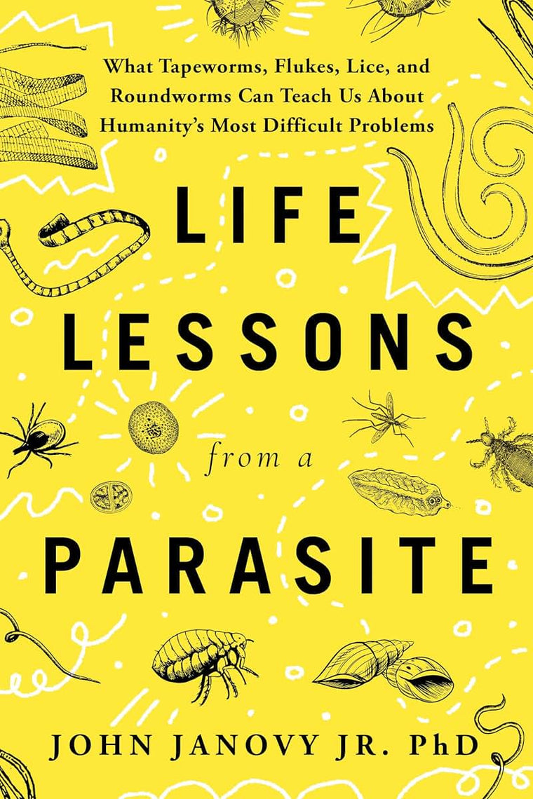 Life Lessons from a Parasite: What Tapeworms, Flukes, Lice, and Roundworms Can Teach Us About Humanity's Most Difficult Problems