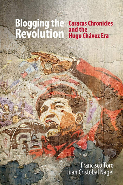 Blogging the Revolution: Caracas Chronicles and the Hugo Chávez Era