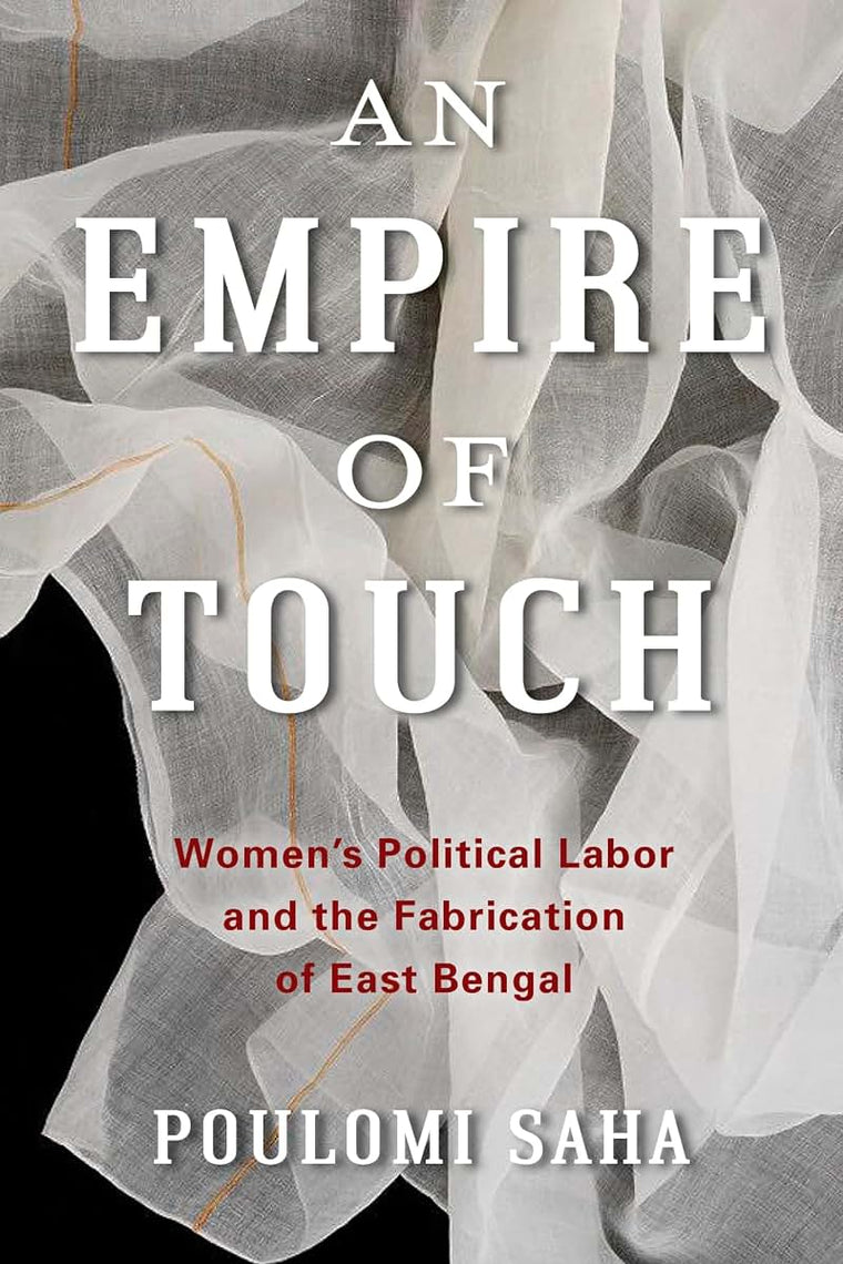 An Empire of Touch: Women's Political Labor and the Fabrication of East Bengal (Gender and Culture Series)