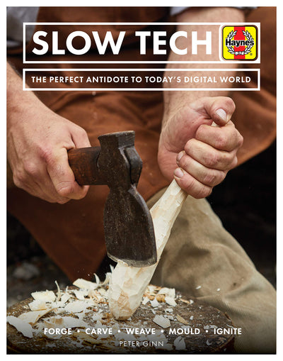 Slow Tech: The Perfect Antidote to Today's Digital World: Forge * Carve* Weave * Mould * Ignite (Haynes Manuals)