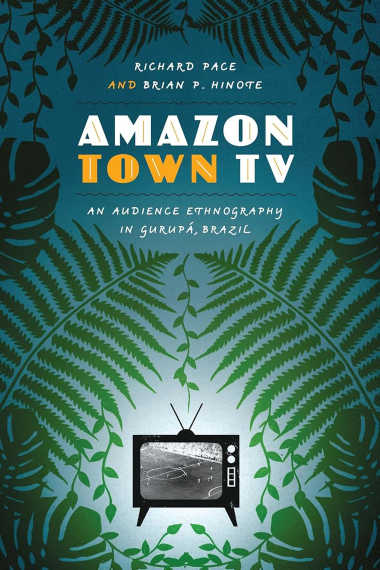 Amazon Town TV: An Audience Ethnography in Gurupá, Brazil (Joe R. and Teresa Lozano Long Series in Latin American and Latino Art and Culture)