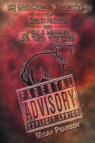 The Unauthorized Autobiography of Micah Pearson: Or: How I Learned to Stop Worrying and Love the Sheep