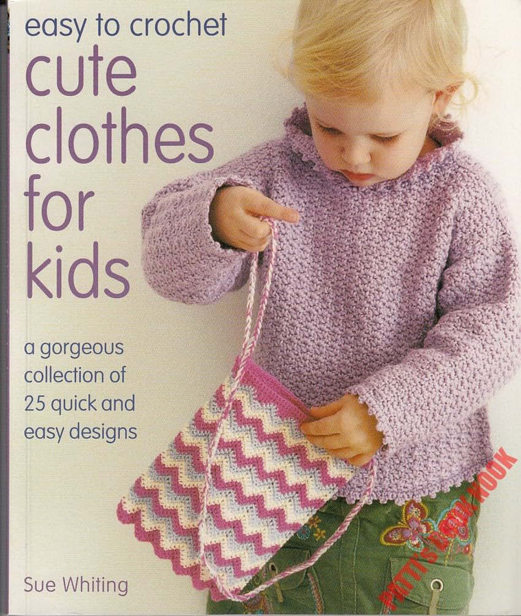 Easy to Crochet Cute Clothes for Kids: A Gorgeous Collection Of 25 Quick And Easy Designs