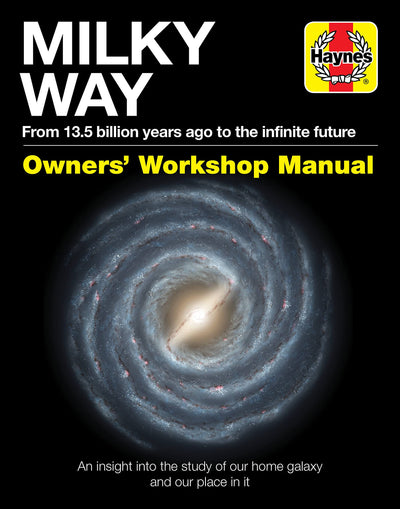 Milky Way Owners' Workshop Manual: From 13.5 billion years ago to the infinite future - An insight into the study of our home galaxy and our place in it (Haynes Manuals)
