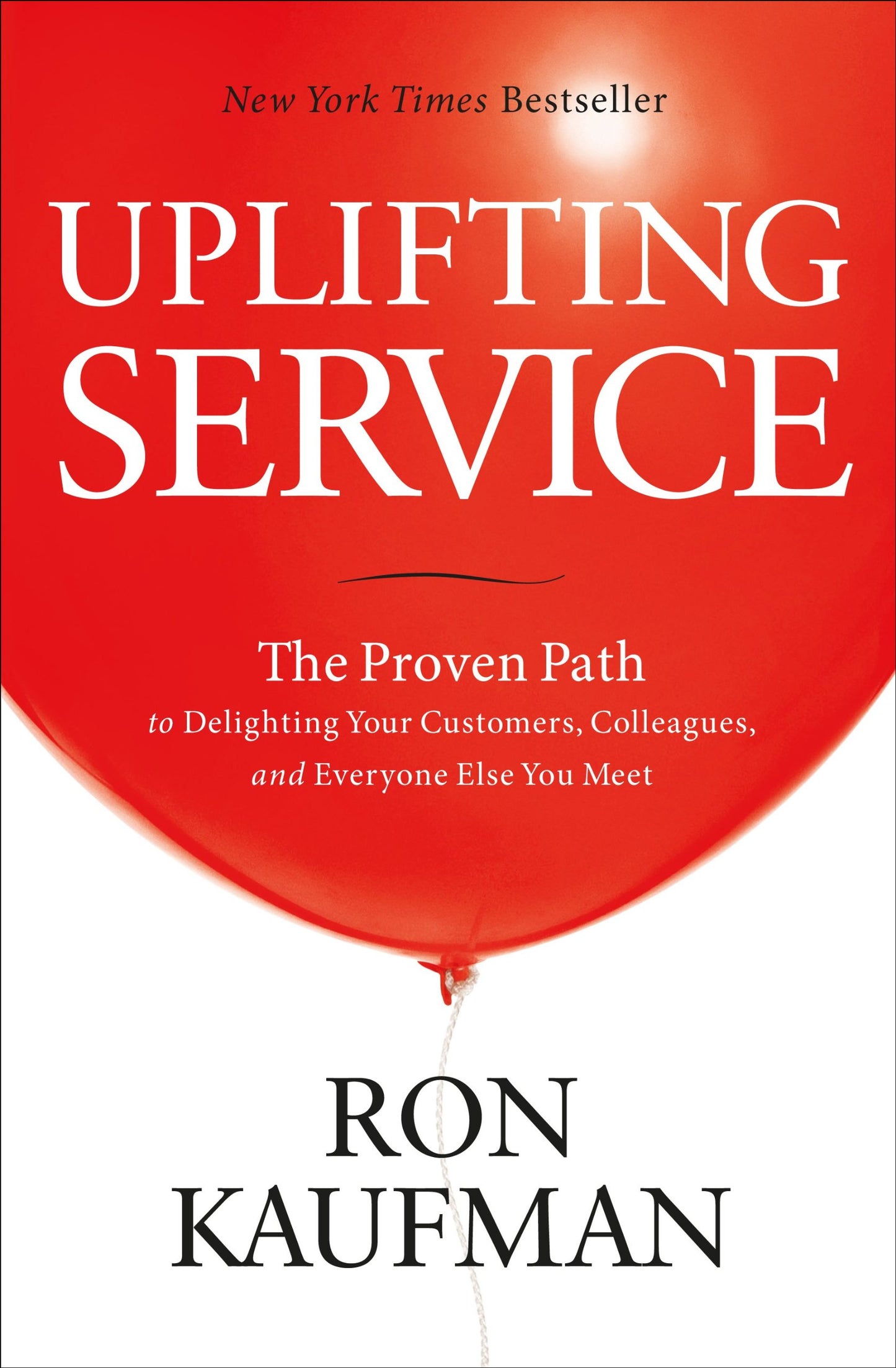 Uplifting Service: The Proven Path to Delighting Your Customers, Colleagues, and Everyone Else You Meet