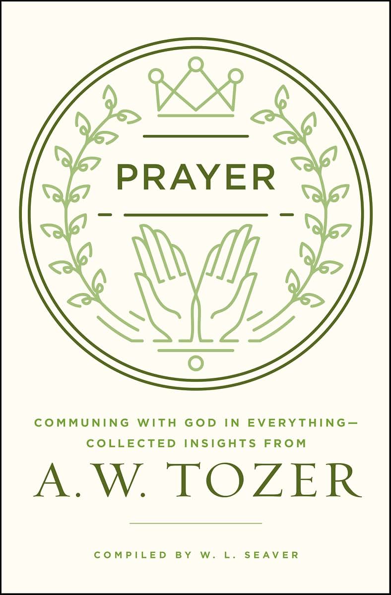 Prayer: Communing with God in Everything--Collected Insights from A. W. Tozer