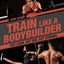 Train Like a Bodybuilder: Get Lean. Get Big. Get Strong.