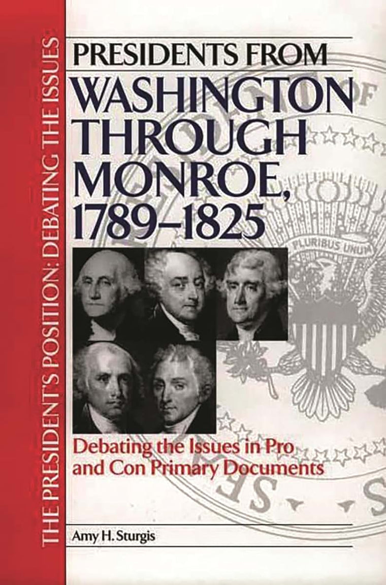 Presidents from Washington through Monroe, 1789-1825: Debating the Issues in Pro and Con Primary Documents (The President's Position: Debating the Issues)