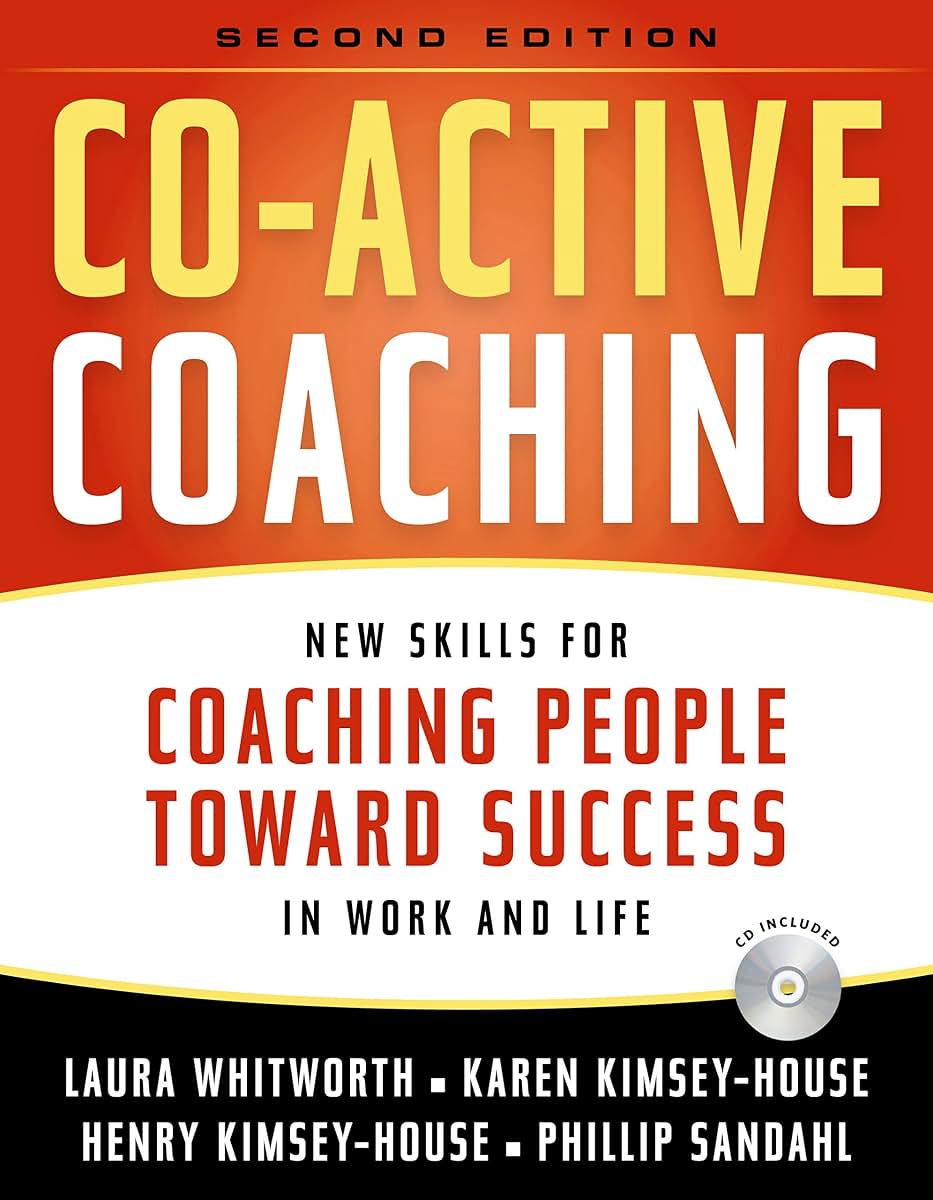 Co-Active Coaching: New Skills for Coaching People Toward Success in Work and, Life