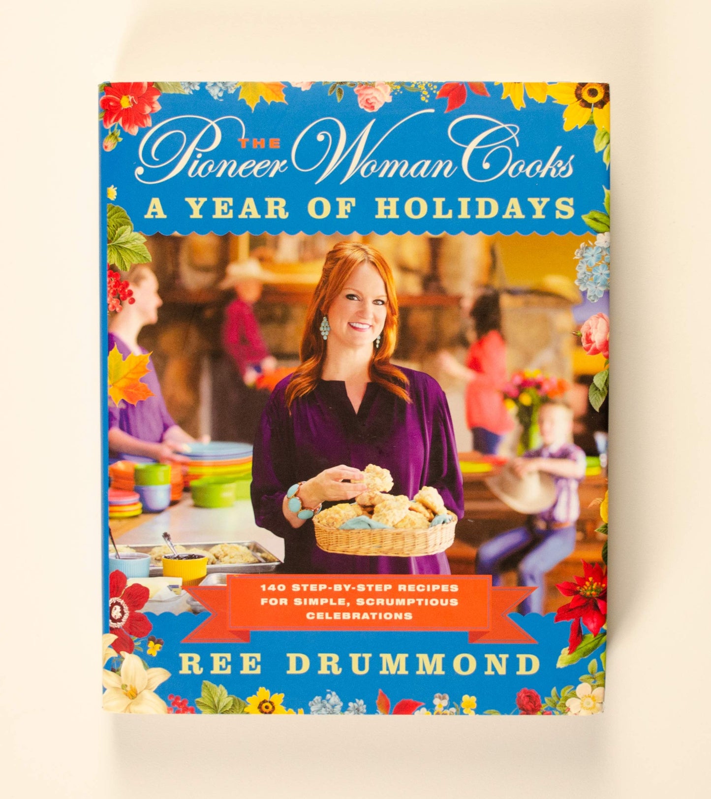 The Pioneer Woman Cooks: A Year of Holidays - 140 Step-by-Step Recipes