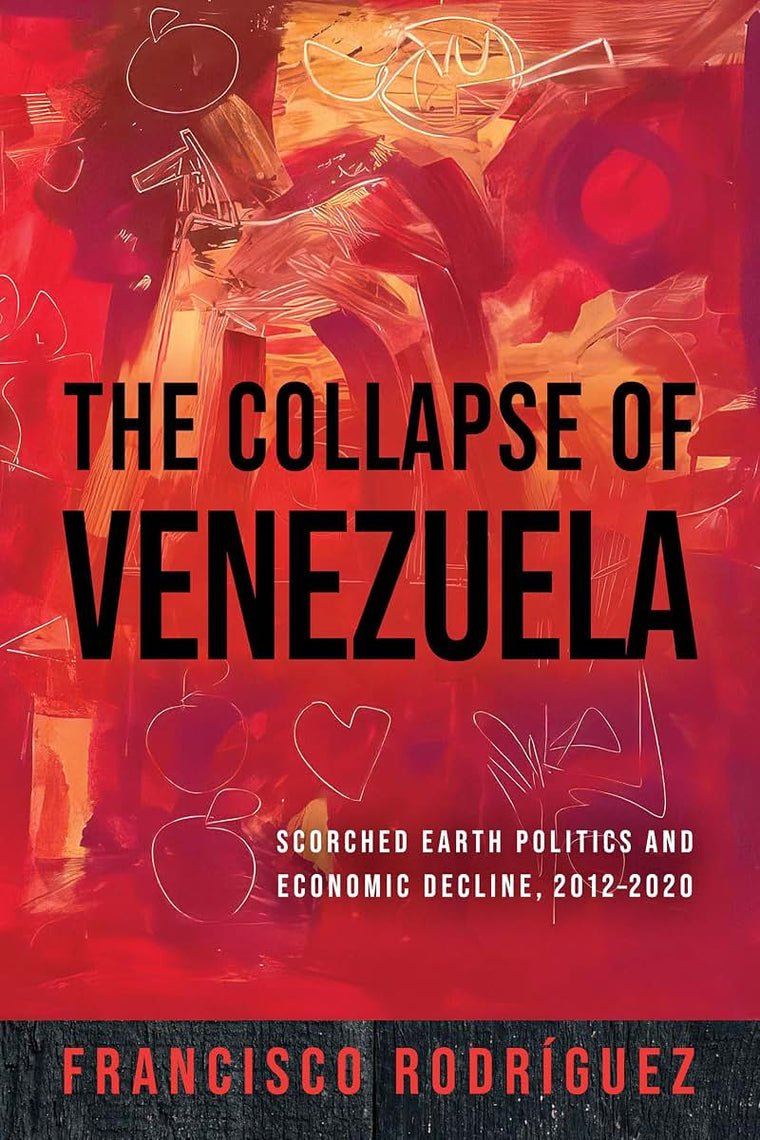 The Collapse of Venezuela: Scorched Earth Politics and Economic Decline, 2012–2020 (Kellogg Institute Series on Democracy and Development)