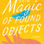 The Magic of Found Objects: A Novel