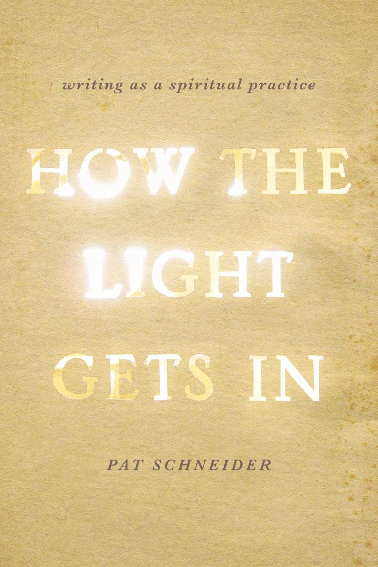 How the Light Gets In: Writing as a Spiritual Practice by Sc