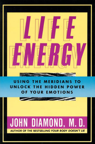 Life Energy: Using the Meridians to Unlock the Hidden Power